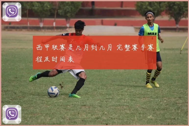 西甲联赛是几月到几月 完整赛季赛程及时间表